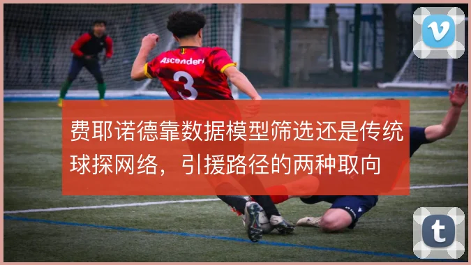 费耶诺德靠数据模型筛选还是传统球探网络，引援路径的两种取向