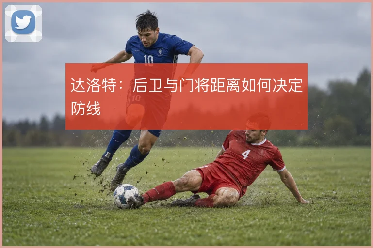 达洛特：后卫与门将距离如何决定防线
