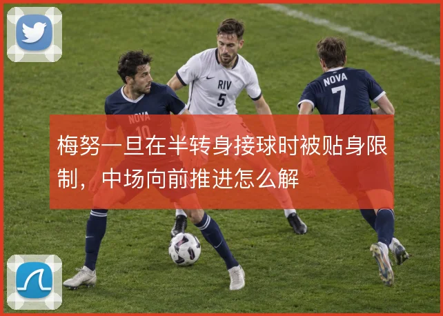 梅努一旦在半转身接球时被贴身限制，中场向前推进怎么解