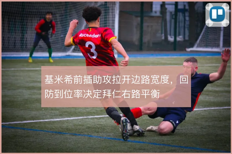 基米希前插助攻拉开边路宽度，回防到位率决定拜仁右路平衡